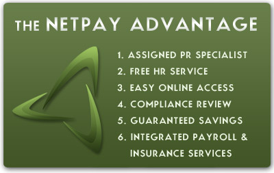 The Netpay Advantage: 1.  Assigned PR Specialist  2. Free HR Service  3. Easy Online Access  4. Compliance Review  5. Guaranteed Savings  6. Integrated Payroll & Insurance Services